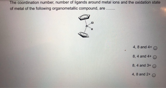 The coordination number, number of ligands around metal ions and the oxidation state of metal of the following organometallic