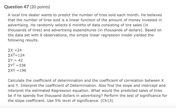 Question 47 (20 points) A local tire dealer wants to predict the number of tires sold each month. He believes that the number