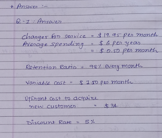 * Answer :- Q-1: Ansues charges for service = $19.95 per month Average spending $ 6 per year $0.50 per month Retention Ratio