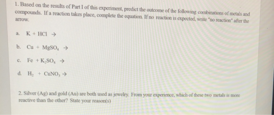 1. Based on the results of Part I of this experiment, predict the outcome of the following combinations of metals and compoun