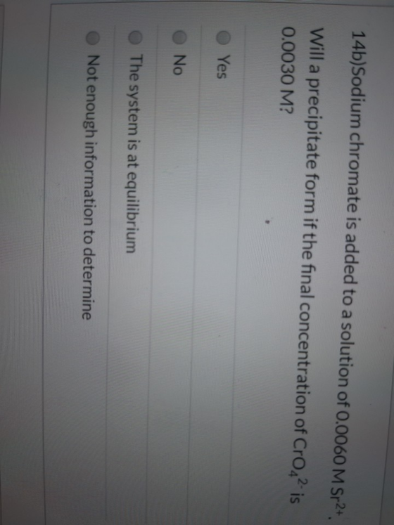 14b)Sodium chromate is added to a solution of 0.0060 M Sp2+ Will a precipitate form if the final concentration of Cro? is 0.0