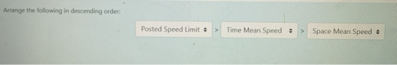 Arrange the following in descending order. Posted Speed Limit > Time Mean Speed - > Space Mean Speed