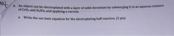 INC 6. An object can be electroplated with a layer of solid chromium by submerging it in an aqueous mixture of CrO3 and H2SO,