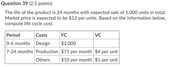 Question 39 (2.5 points) The life of the product is 24 months with expected sale of 1,000 units in total. Market price is exp