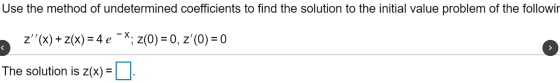 Use the method of undetermined coefficients to find the solution to the initial value problem of the followir z(x) + z(x) =
