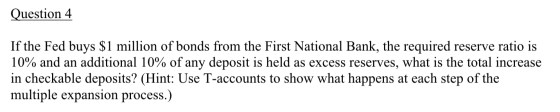 Question 4 If the Fed buys $1 million of bonds from the First National Bank, the required reserve ratio is 10% and an additio