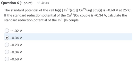 Question 6 (1 point) Saved The standard potential of the cell In(s) | In3+ (aq) || Cu2+(aq) | Cu(s) is +0.68 V at 25°C. If th
