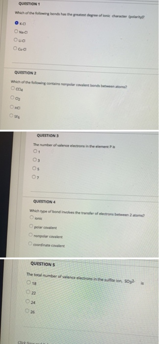 QUESTION 1 Which of the folowing bonds has the greatest degree of ionic character (polarity Oua QUESTION 2 Which of the follo