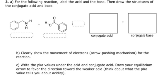 3. a) For the following reaction, label the acid and the base. Then draw the structures of the conjugate acid and base. н ...