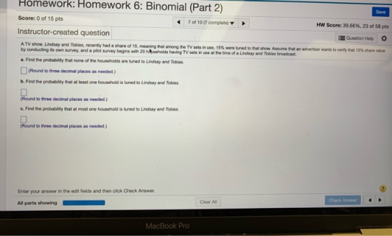 Homework: Homework 6: Binomial (Part 2) Save Score: 0 of 15 pts 7 of 10 (7 complete) HW Score: 39.66%, 23 of 58 pts Instructo