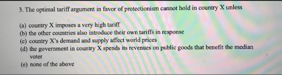 3. The optimal tariff argument in favor of protectionism cannot hold in country X unless (a) country X imposes a very high ta