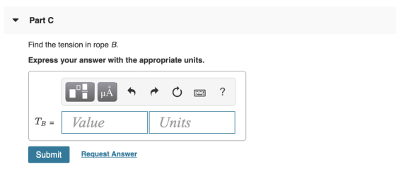 Part C Find the tension in rope B Express your answer with the appropriate units TB- 1 Value Units Submit Request Answer