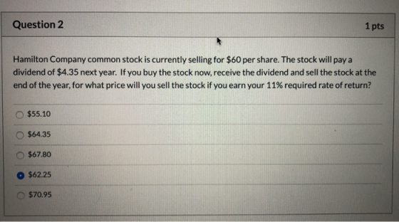 Question 2 1 pts Hamilton Company common stock is currently selling for $60 per share. The stock will pay a dividend of $4.35