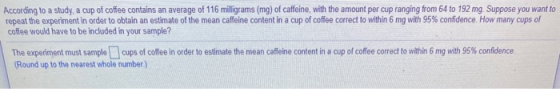 According to a study, a cup of coffee contains an average of 116 milligrams (mg) of caffeine, with the amount per cup ranging