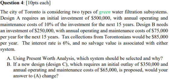 Question 4: [10pts each] The city of Toronto is considering two types of green water filtration subsystems. Design A requires