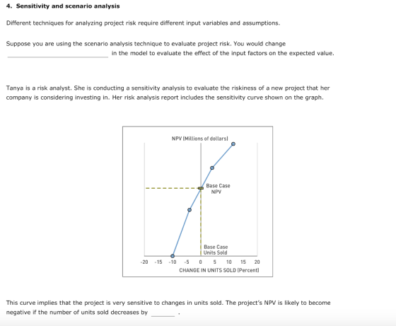 4. Sensitivity and scenario analysis Different techniques for analyzing project risk require different input variables and as