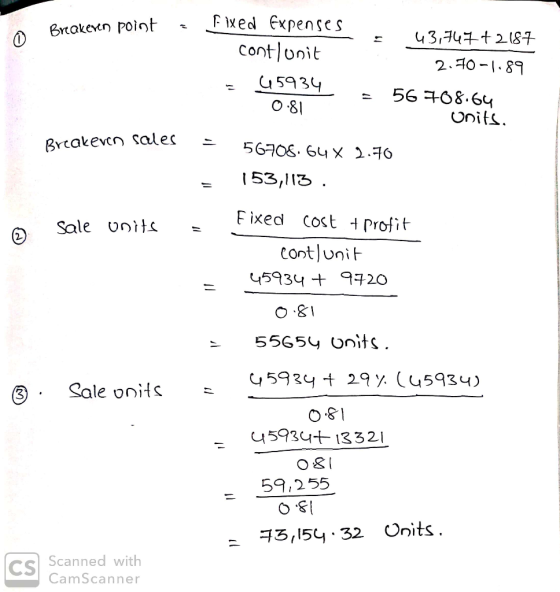 Breakeven point Fixed Expenses contlunit 43,747 +2187 2.70-1.89 = 45934 - 56708.64 0.81 Onits. Breakeren sales = 56708.64 x 2