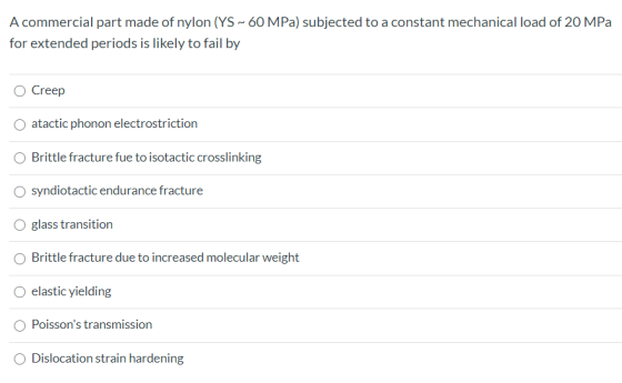 A commercial part made of nylon (YS ~ 60 MPa) subjected to a constant mechanical load of 20 MPa for extended periods is likel