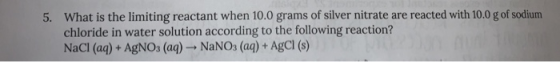 5. What is the limiting reactant when 10.0 grams of silver nitrate are reacted with 10.0 g of sodium chloride in water soluti