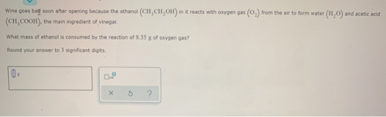Wine goes baill soon after opening because the ethanol (CH.CH,OH) in it reacts with oxygen gas (0) from the air to form water