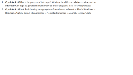 1. (5 points) 1.14 What is the purpose of interrupts? What are the differences between a trap and an interrupt? Can traps be