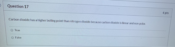 Question 17 4 pts Carbon dioxide has a higher boiling point than nitrogen dioxide because carbon dioxide is linear and non-po