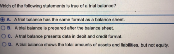 Which of the following statements is true of a trial balance? O A. A trial balance has the same format as a balance sheet. OB