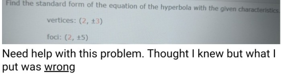 Find the standard form of the equation of the hyperbola with the given characteristics vertices: (2, +3) foci: (2, +5) Need h