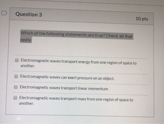 Question 3 10 pts Which of the following statements are true? Check all that apply. Electromagnetic waves transport energy fr