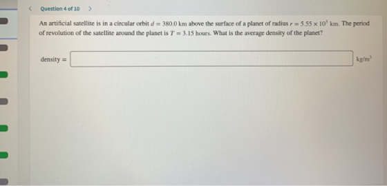 Question 4 of 10 > An artificial satellite is in a circular orbit d = 380.0 km above the surface of a planet of radius r = 5.