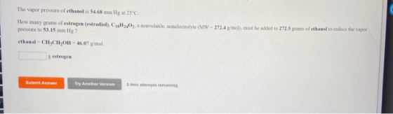 The vapor pressure of ethanol is 54.68 mm Hg at 25°C. How many grams of estrogen (estradiol). C18H2402, a nonvolatile, nonele