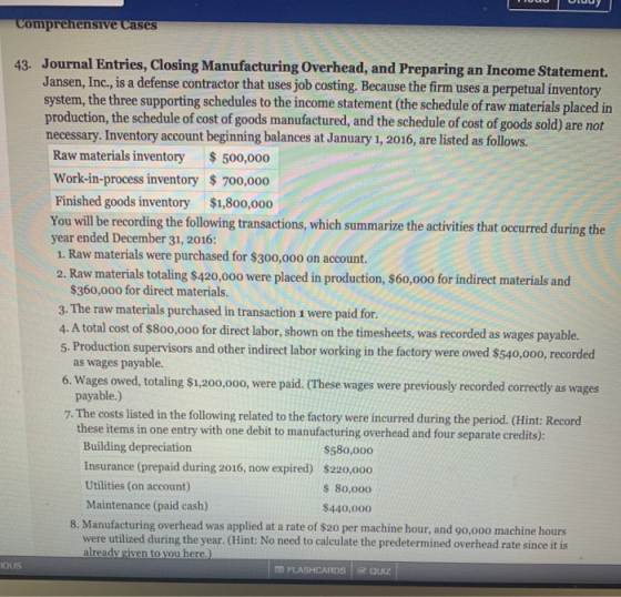 Comprehensive Cases 43. Journal Entries, Closing Manufacturing Overhead, and Preparing an Income Statement Jansen, Inc., is a
