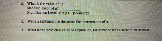d. What is the value of a? standard Error of a? Significance Level of a (i.e. “p-value)? e. Write a sentence that describes