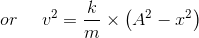or\: \: \: \: \: \: v^{2}=\frac{k}{m}\times\left ( A^{2}-x^{2} \right )