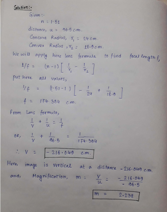 Solution! Given : n=1.51 distance, u= 96.5c.m. Concare Radius, r = 24cm. Convex Radius , 2 = 18.9c.m. We will apply here lens
