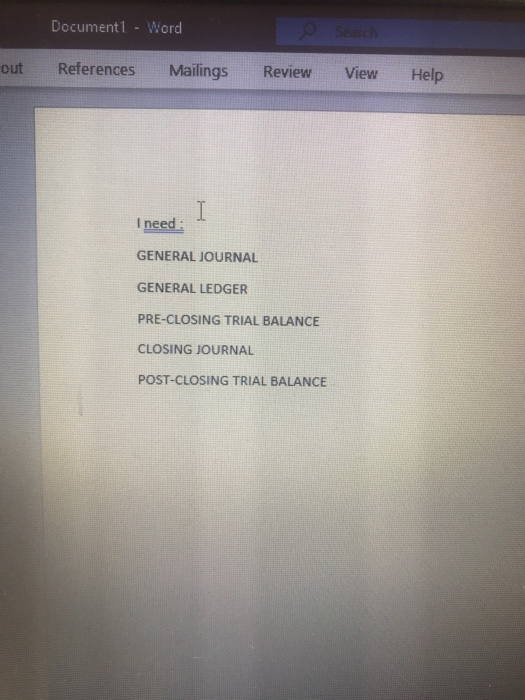 Document1 - Word out References Mailings Review View Help I I need: GENERAL JOURNAL GENERAL LEDGER PRE-CLOSING TRIAL BALANCE