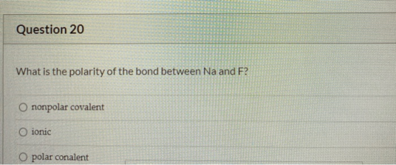 Question 20 What is the polarity of the bond between Na and F? O nonpolar covalent O ionic O polar conalent
