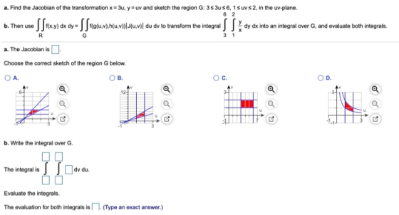 a. Find the Jacobian of the transformation x= 34, y = uv and sketch the region G: 3531 56, 15 uv s 2, in the uv-plane. 6 2 b.