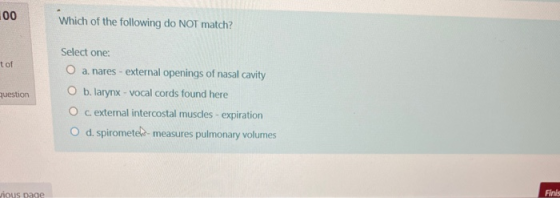 Which of the following do NOT match? tof Select one: O a. nares - external openings of nasal cavity O b. larynx - vocal cords