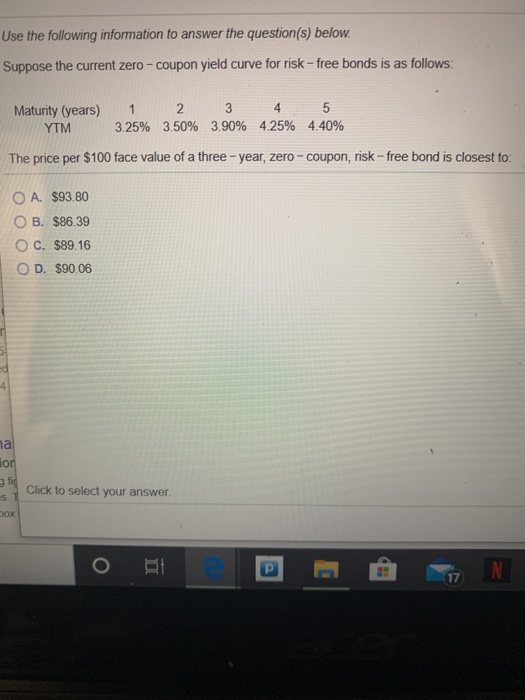 Use the following information to answer the question(s) below. Suppose the current zero - coupon yield curve for risk-free bo