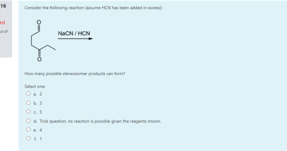 16 Consider the following reaction (assume HCN has been added in excess): ed ut of NaCN / HCN How many possible stereoisomer