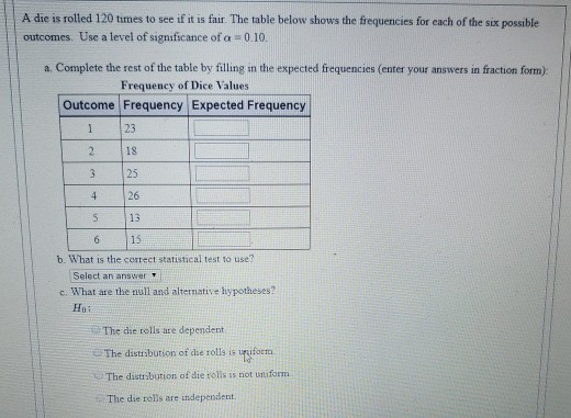 A die is rolled 120 times to see if it is fair. The table below shows the frequencies for each of the six possible outcomes.