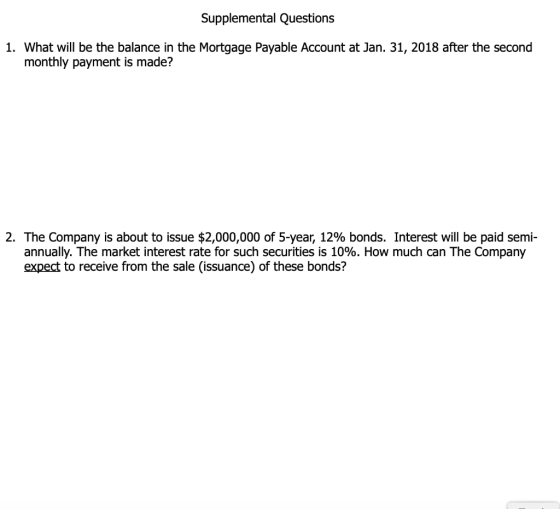 Supplemental Questions 1. What will be the balance in the Mortgage Payable Account at Jan. 31, 2018 after the second monthly