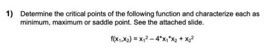 1) Determine the critical points of the following function and characterize each as minimum, maximum or saddle point. See the