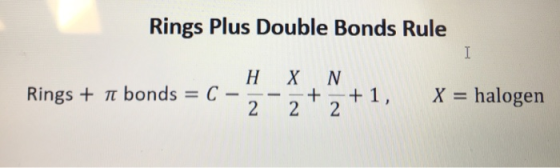 Rings Plus Double Bonds Rule H X N. Rings + n bonds = C + X = halogen