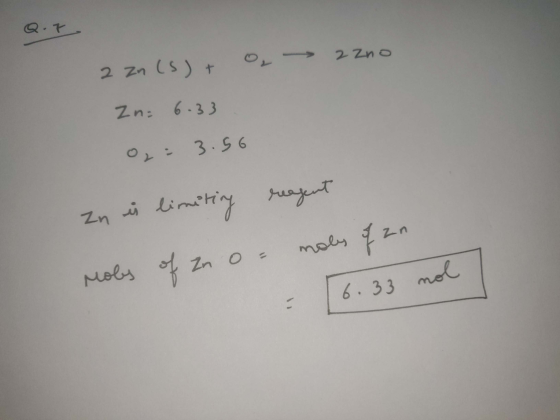 Q.7 2 Zno 2 Zno 2 Zn (s) + O Zn: 6.33 = 3.56 Zn is limiting reagent Mobs of Zn or moles of an - [6.33 nol