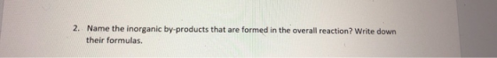 2. Name the inorganic by-products that are formed in the overall reaction? Write down their formulas.