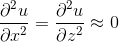 \frac{\partial^2 u}{\partial x^2}=\frac{\partial^2 u}{\partial z^2}\approx 0