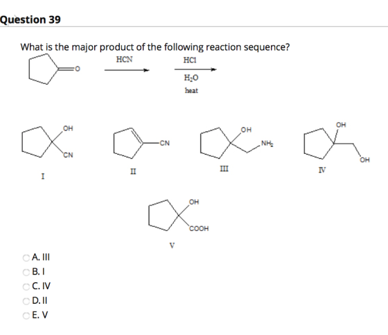 Question 39 What is the major product of the following reaction sequence? HCN HCI Н,0 heat он он он -CN NH CN он II III IV І