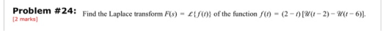 Problem #24: Find the Laplace transform F(s) - {S0) of the function () = (2-1) [U(1 - 2) - Uit - 6)). [2 marks]